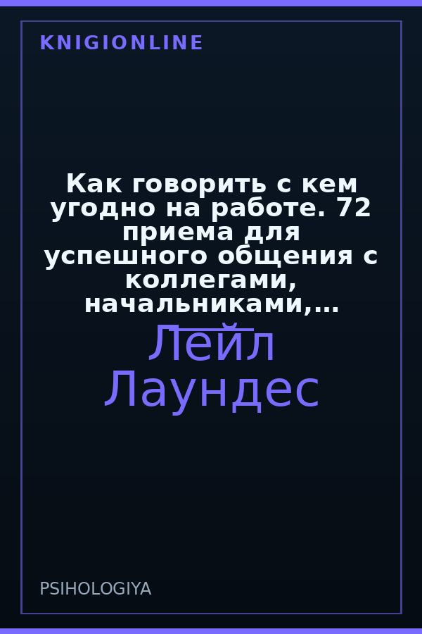 Обложка книги Как говорить с кем угодно на работе. 72 приема для успешного общения с коллегами, начальниками, подчиненными и клиентами
