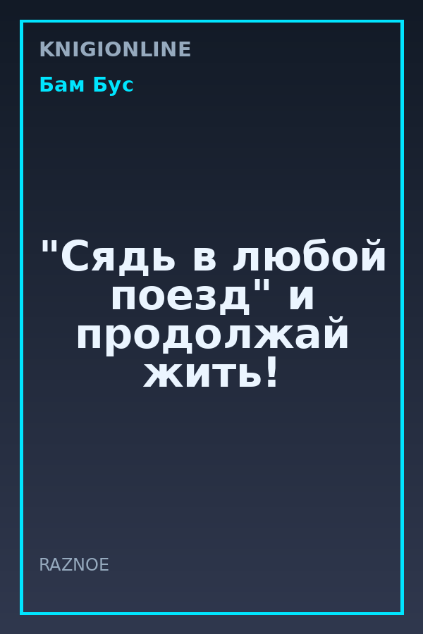 Обложка книги "Сядь в любой поезд" и продолжай жить!
