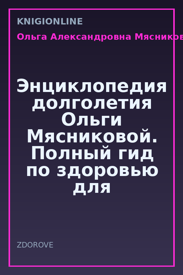 Обложка книги Энциклопедия долголетия Ольги Мясниковой. Полный гид по здоровью для человека «почтенного» возраста