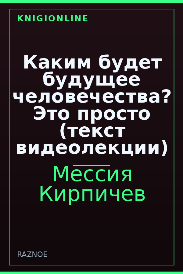 Обложка книги Каким будет будущее человечества? Это просто (текст видеолекции)
