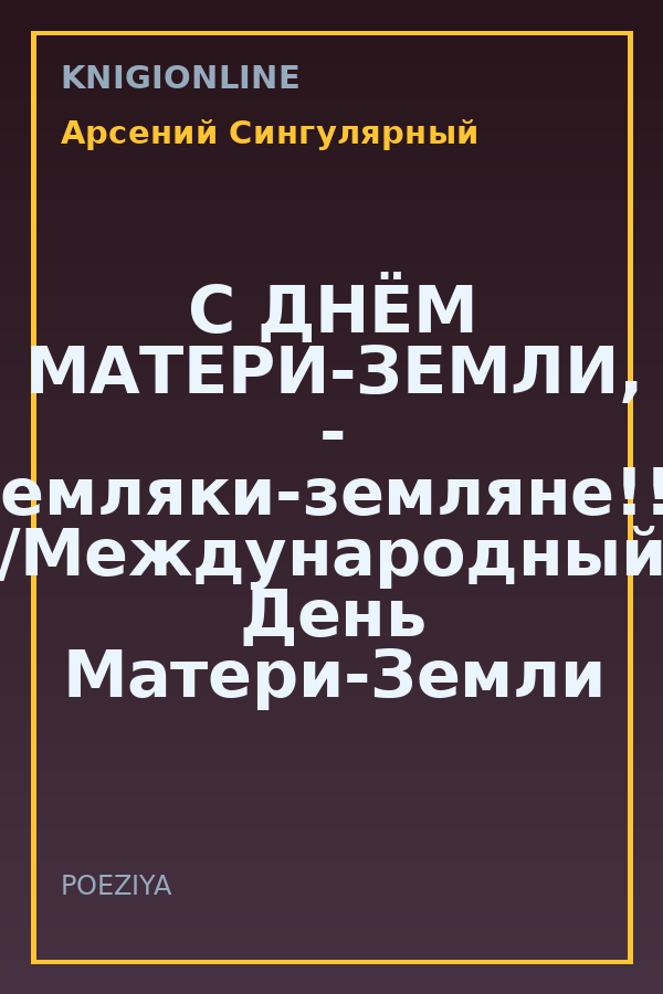 Обложка книги С ДНЁМ МАТЕРИ-ЗЕМЛИ, - земляки-земляне!!! /Международный День Матери-Земли по решению ООН с 22 апреля 2009 года!!!!!!!!!!!!!!!!/