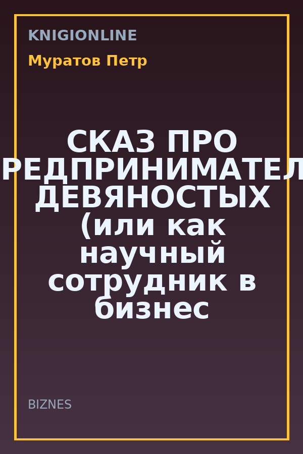 Обложка книги СКАЗ ПРО ПРЕДПРИНИМАТЕЛЯ ДЕВЯНОСТЫХ (или как научный сотрудник в бизнес ходил)
