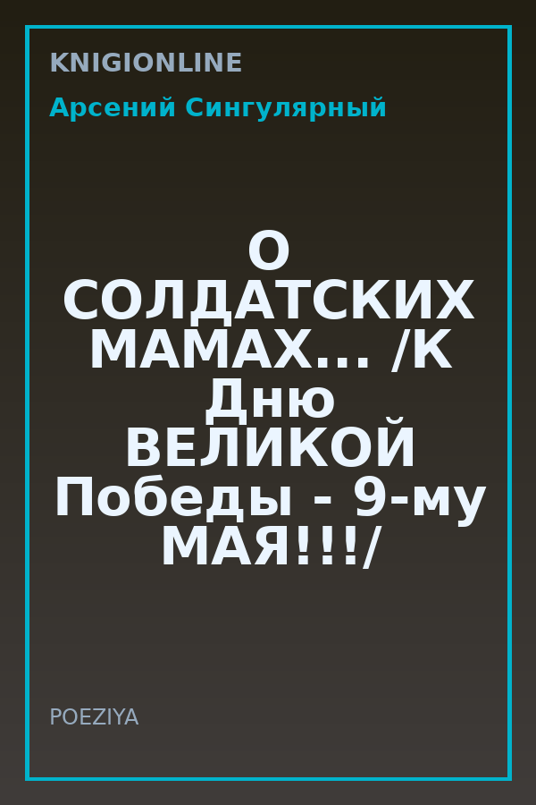 Обложка книги О СОЛДАТСКИХ МАМАХ... /К Дню ВЕЛИКОЙ Победы - 9-му МАЯ!!!/