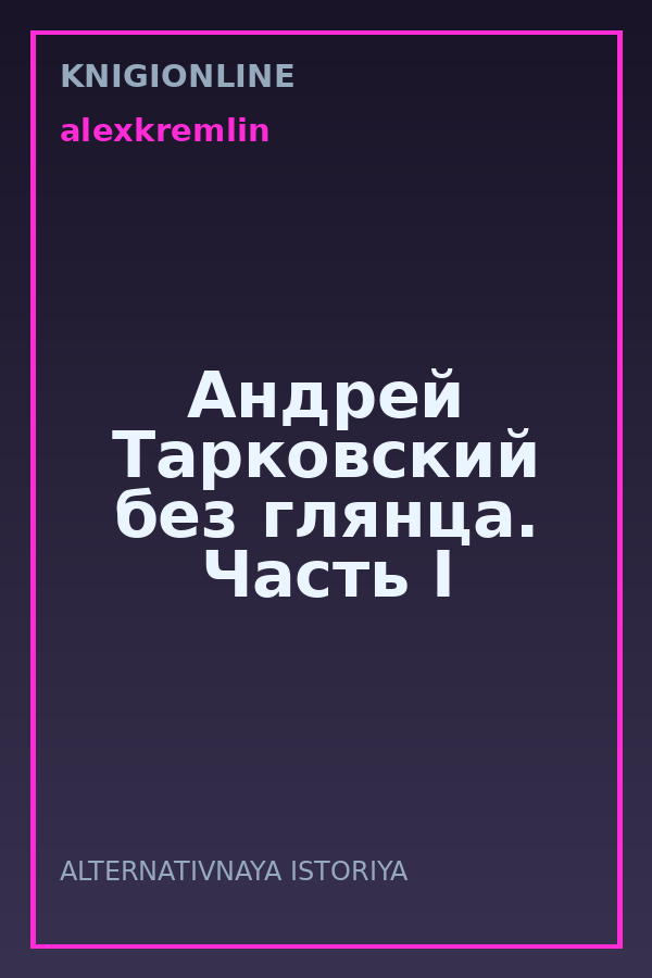Обложка книги Андрей Тарковский без глянца. Часть I