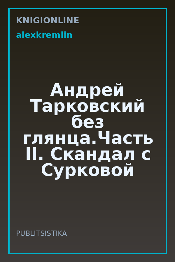 Обложка книги Андрей Тарковский без глянца.Часть II. Скандал с Сурковой