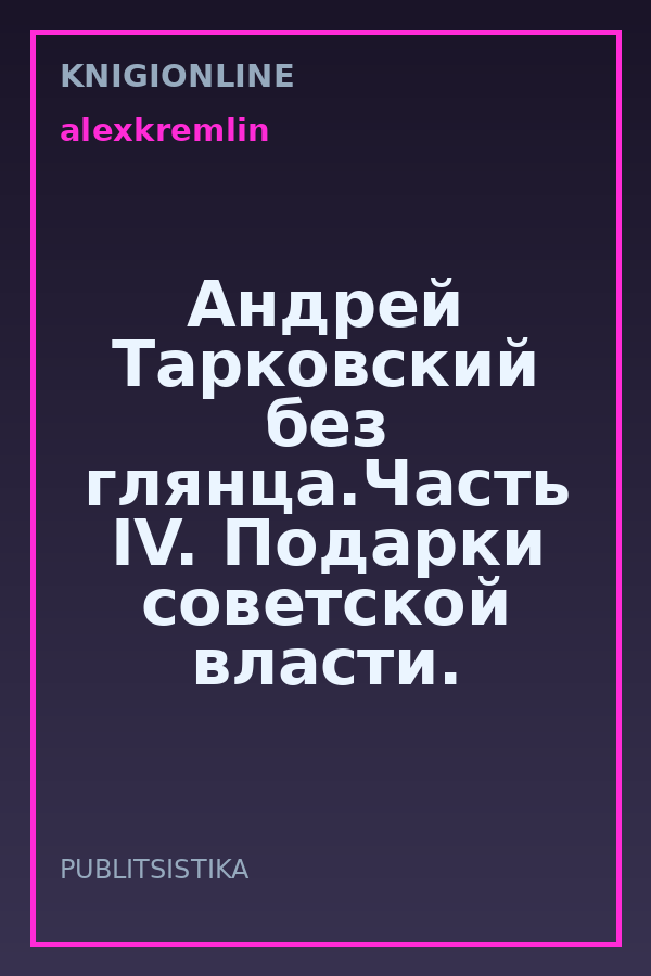 Обложка книги Андрей Тарковский без глянца.Часть IV. Подарки советской власти.