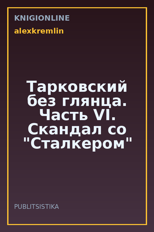 Обложка книги Тарковский без глянца. Часть VI. Скандал со "Сталкером"