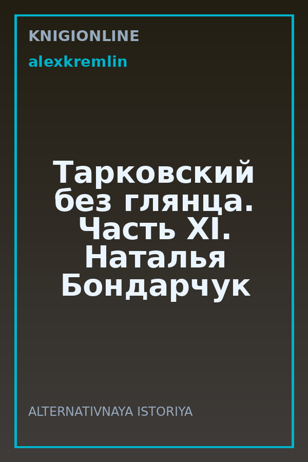 Обложка книги Тарковский без глянца. Часть XI. Наталья Бондарчук