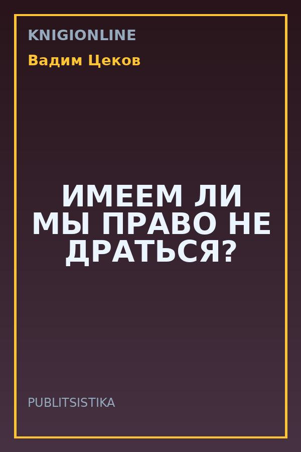 Обложка книги ИМЕЕМ ЛИ МЫ ПРАВО НЕ ДРАТЬСЯ?