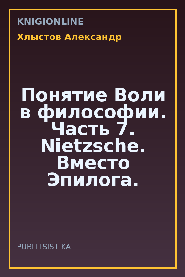 Обложка книги Понятие Воли в философии. Часть 7. Nietzsche. Вместо Эпилога.