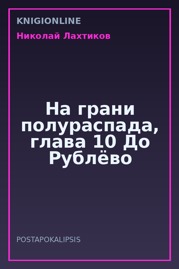 Обложка книги На грани полураспада, глава 10 До Рублёво