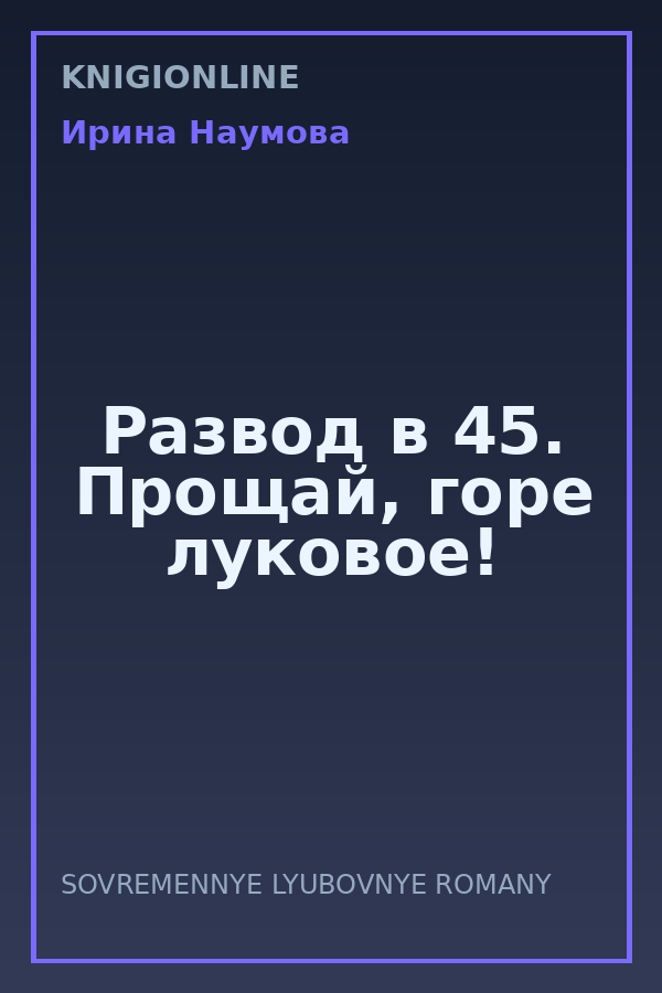 Обложка книги Развод в 45. Прощай, горе луковое!