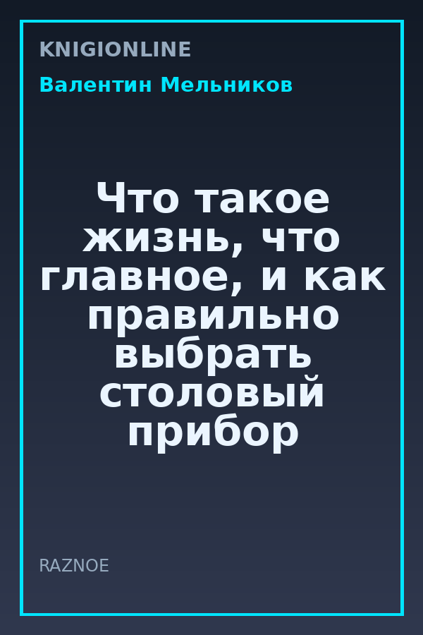 Обложка книги Что такое жизнь, что главное, и как правильно выбрать столовый прибор чтобы ее есть