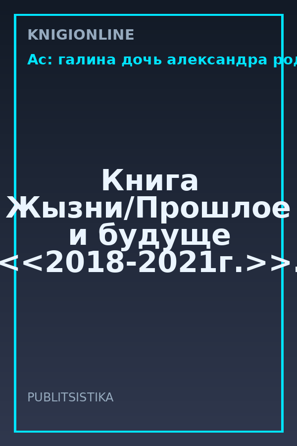 Обложка книги Книга Жызни/Прошлое и будуще <<2018-2021г.>>.