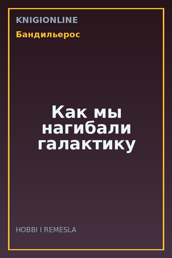 Обложка книги Как мы нагибали галактику