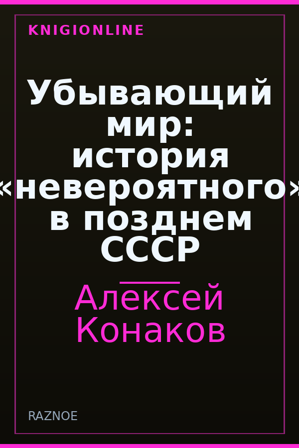 Обложка книги Убывающий мир: история «невероятного» в позднем СССР