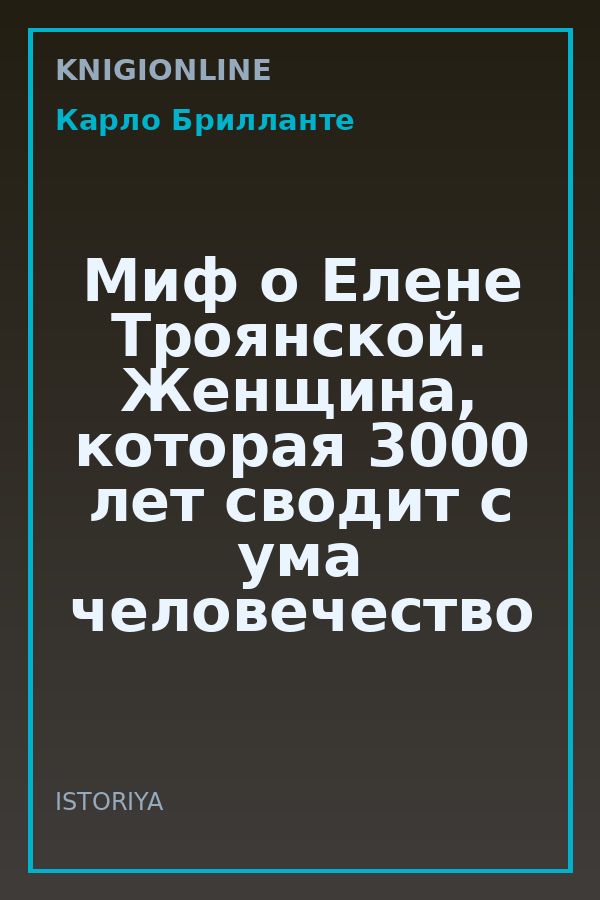 Обложка книги Миф о Елене Троянской. Женщина, которая 3000 лет сводит с ума человечество