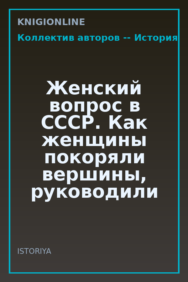 Обложка книги Женский вопрос в СССР. Как женщины покоряли вершины, руководили заводами и делали научные открытия