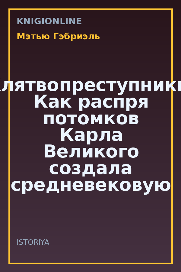 Обложка книги Клятвопреступники. Как распря потомков Карла Великого создала средневековую Европу