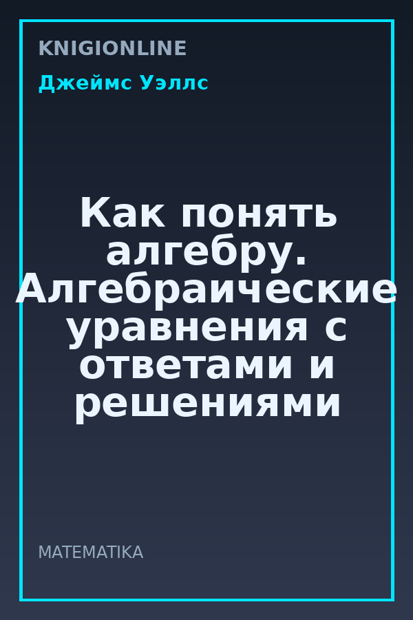 Обложка книги Как понять алгебру. Алгебраические уравнения с ответами и решениями