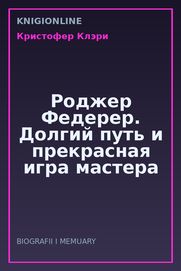 Обложка книги Роджер Федерер. Долгий путь и прекрасная игра мастера