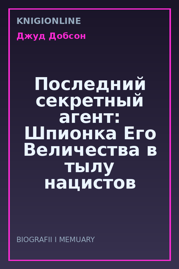 Обложка книги Последний секретный агент: Шпионка Его Величества в тылу нацистов