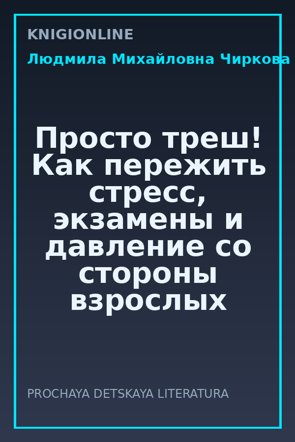 Обложка книги Просто треш! Как пережить стресс, экзамены и давление со стороны взрослых