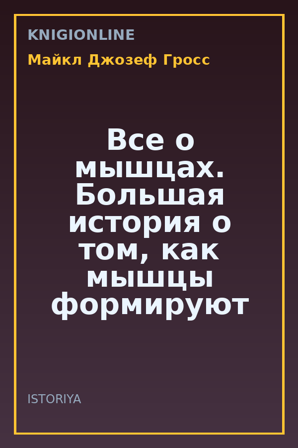 Обложка книги Все о мышцах. Большая история о том, как мышцы формируют нашу жизнь