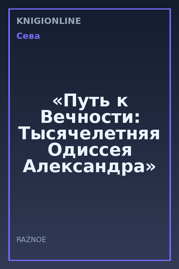 Обложка книги «Путь к Вечности: Тысячелетняя Одиссея Александра»
