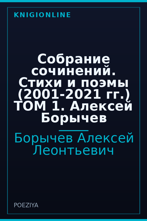 Обложка книги Собрание сочинений. Стихи и поэмы (2001-2021 гг.) ТОМ 1. Алексей Борычев