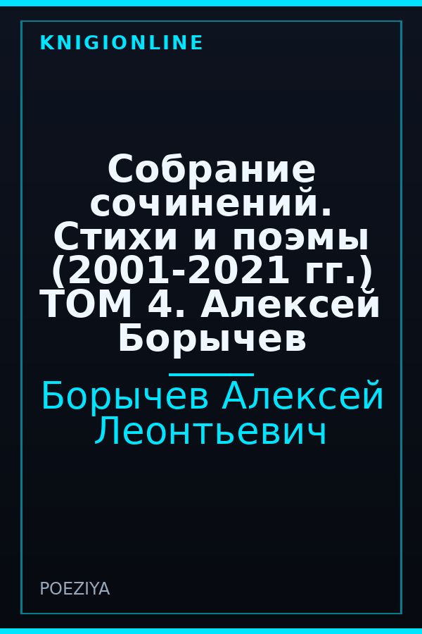 Обложка книги Собрание сочинений. Стихи и поэмы (2001-2021 гг.) ТОМ 4. Алексей Борычев