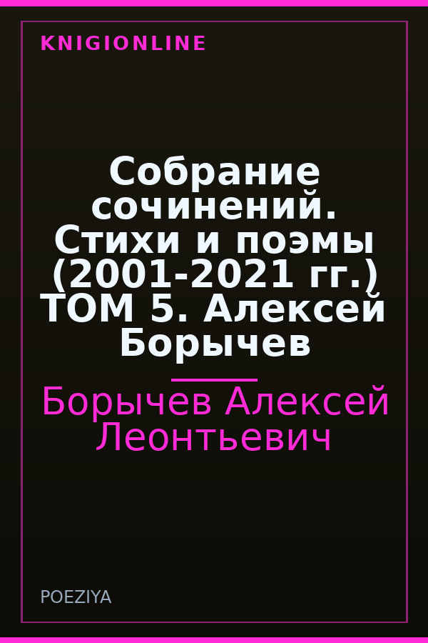 Обложка книги Собрание сочинений. Стихи и поэмы (2001-2021 гг.) ТОМ 5. Алексей Борычев